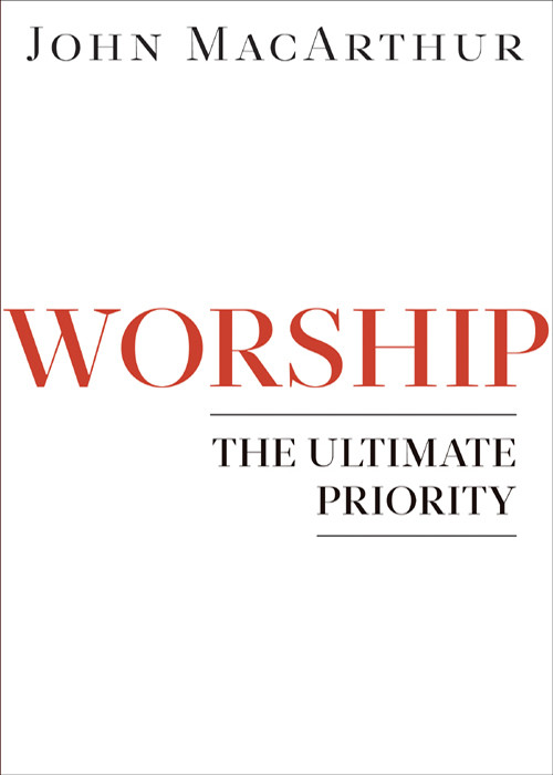 Worship The Ultimate Priority John Macarthur