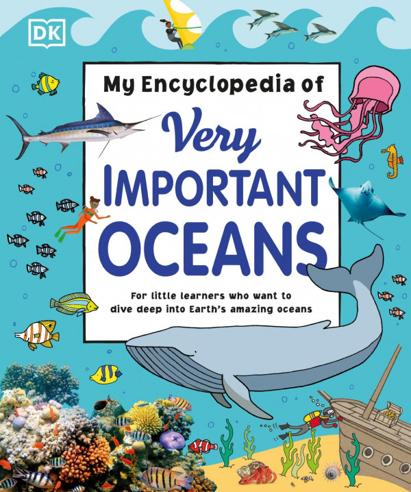 My Encyclopedia Of Very Important Adventures For Little Learners Who Want To Dive Deep Into Earths Amazing Oceans Dk Dorling Kindersley