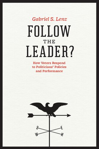 Follow The Leader How Voters Respond To Politicians Policies And Performance Gabriel S Lenz