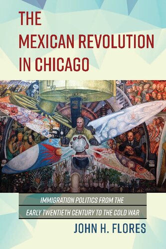 The Mexican Revolution In Chicago Immigration Politics From The Early Twentieth Century To The Cold War John H Flores