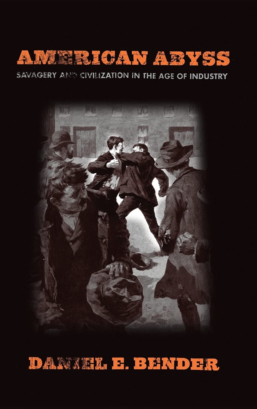 American Abyss Savagery And Civilization In The Age Of Industry 1st Edition Daniel E Bender