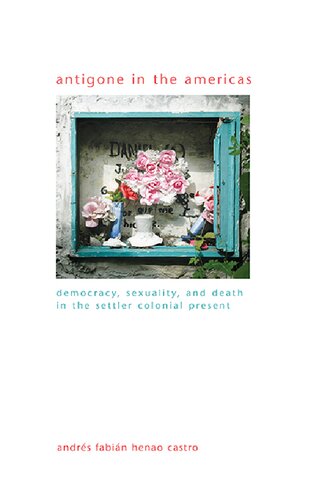Antigone In The Americas Democracy Sexuality And Death In The Settler Colonial Present Andrs Fabin Henao Castro