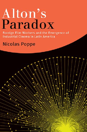 Altons Paradox Foreign Film Workers And The Emergence Of Industrial Cinema In Latin America Nicolas Poppe