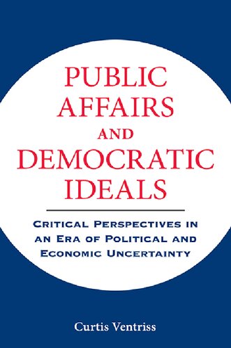 Public Affairs And Democratic Ideals Critical Perspectives In An Era Of Political And Economic Uncertainty Curtis Ventriss