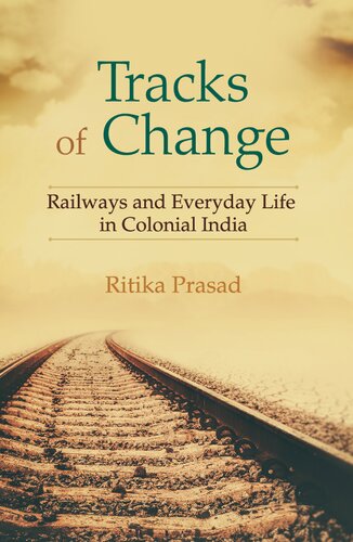 Tracks Of Change Railways And Everyday Life In Colonial India Ritika Prasad