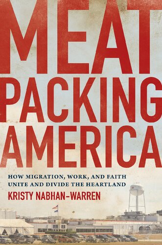 Meatpacking America How Migration Work And Faith Unite And Divide The Heartland Kristy Nabhanwarren