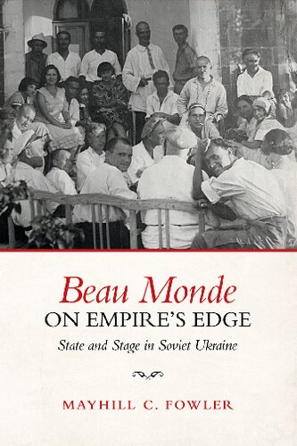 Beau Monde On Empires Edge State And Stage In Soviet Ukraine Illustrated Mayhill Fowler