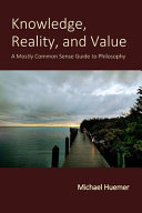 Knowledge Reality And Value A Mostly Common Sense Guide To Philosophy Michael Huemer