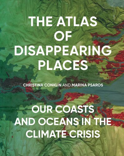 The Atlas Of Disappearing Places Our Coasts And Oceans In The Climate Crisis Christina Conklin Marina Psaros