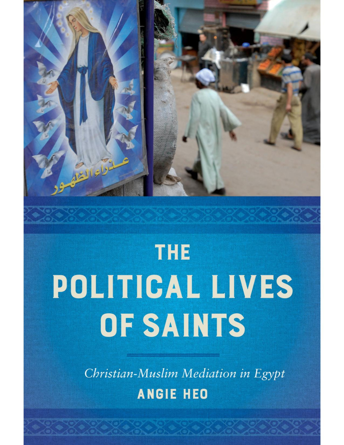 The Political Lives Of Saints Christianmuslim Mediation In Egypt 1st Edition Angie Heo
