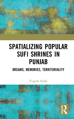 Spatializing Popular Sufi Shrines In Punjab Dreams Memories Territoriality 1st Edition Yogesh Snehi