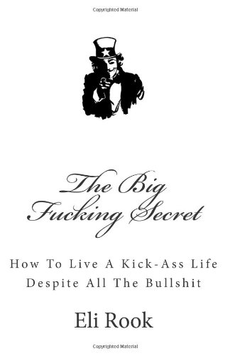 The Big Fucking Secret How To Live A Kickass Life Despite All The Bullshit Final Beta Version Eli Rook