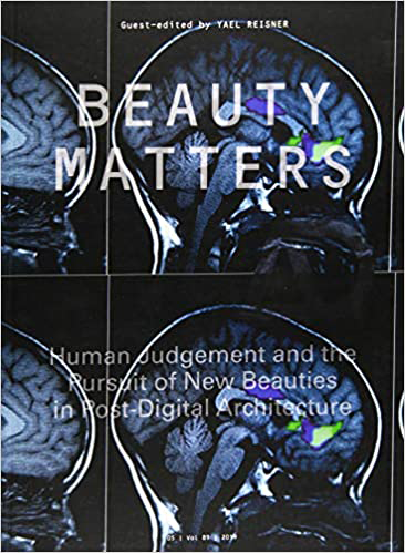 Beauty Matters Human Judgement And The Pursuit Of New Beauties In Postdigital Architecture Architectural Design 1st Edition Yael Reisner
