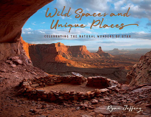 Wild Spaces And Unique Places Celebrating The Natural Wonders Of Utah Ryan Jeffery