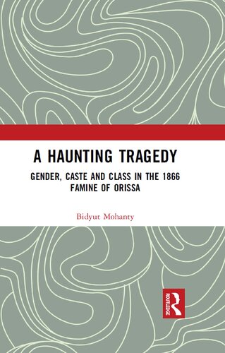 A Haunting Tragedy Gender Caste And Class In The 1866 Famine Of Orissa 1st Edition Bidyut Mohanty