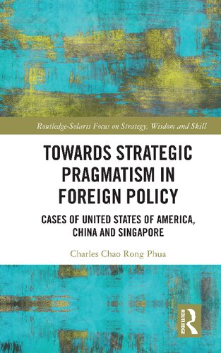Towards Strategic Pragmatism In Foreign Policy Cases Of United States Of America China And Singapore 1st Edition Charles Chao Rong Phua