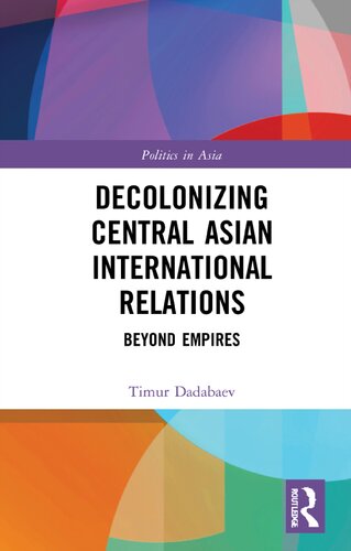Decolonizing Central Asian International Relations Beyond Empires 1st Edition Timur Dadabaev