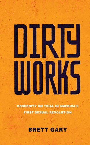 Dirty Works Obscenity On Trial In Americas First Sexual Revolution 1st Edition Brett Gary