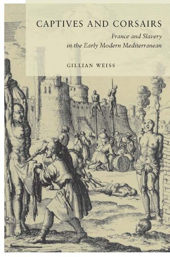 Captives And Corsairs France And Slavery In The Early Modern Mediterranean Gillian Weiss