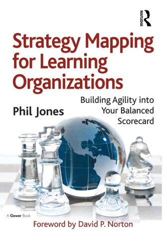 Strategy Mapping For Learning Organizations Building Agility Into Your Balanced Scorecard Phil Jones