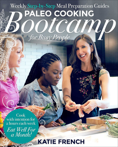 Paleo Cooking Bootcamp For Busy People Weekly Stepbystep Meal Preparation Guides 1st Edition Katie French
