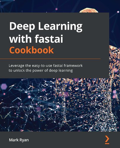 Deep Learning With Fastai Cookbook Leverage The Easytouse Fastai Framework To Unlock The Power Of Deep Learning Mark Ryan