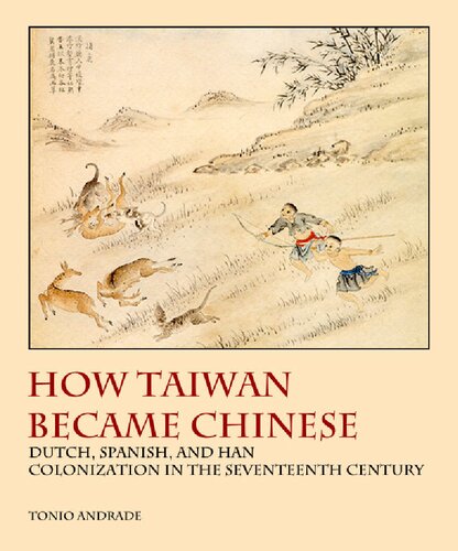 How Taiwan Became Chinese Dutch Spanish And Han Colonization In The Seventeenth Century Tonio Andrade