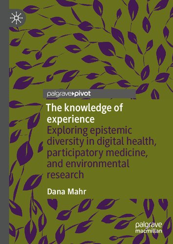 The Knowledge Of Experience Exploring Epistemic Diversity In Digital Health Participatory Medicine And Environmental Research Dana Mahr