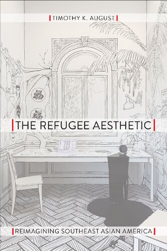 The Refugee Aesthetic Reimagining Southeast Asian America 1st Edition Timothy K August