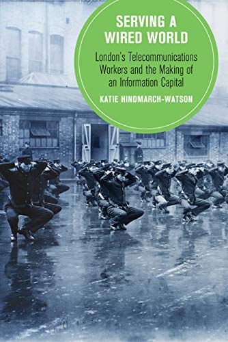 Serving A Wired World Londons Telecommunications Workers And The Making Of An Information Capital 1st Edition Katie Hindmarchwatson
