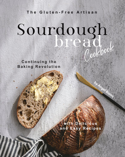 The Glutenfree Artisan Sourdough Bread Cookbook Continuing The Baking Revolution With Delicious And Easy Recipes Angel Burns