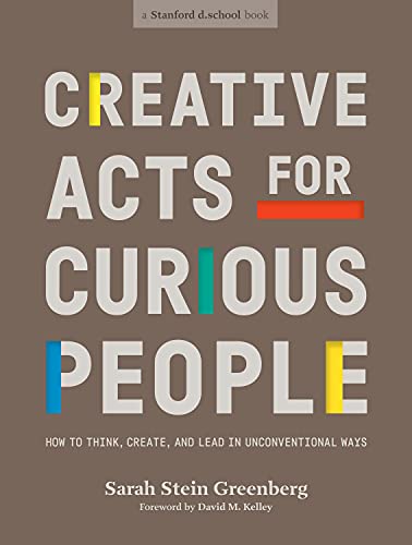 Creative Acts For Curious People How To Think Create And Lead In Unconventional Ways Sarah Stein Greenberg