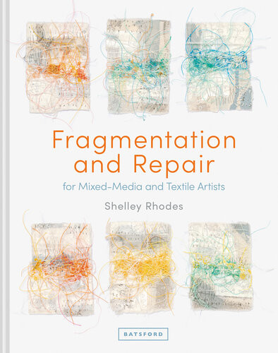 Fragmentation And Repair For Mixedmedia And Textile Artists Shelley Rhodes