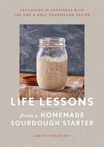 Life Lessons From A Homemade Sourdough Starter Teachings In Happiness With The One Only Sourdough Recipe Judith Stoletzky