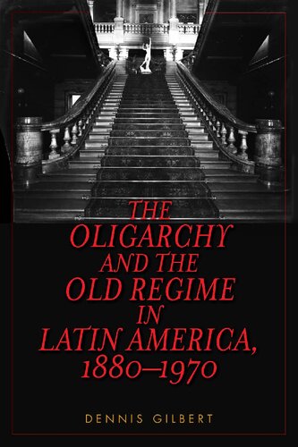 The Oligarchy And The Old Regime In Latin America 18801970 Dennis Gilbert