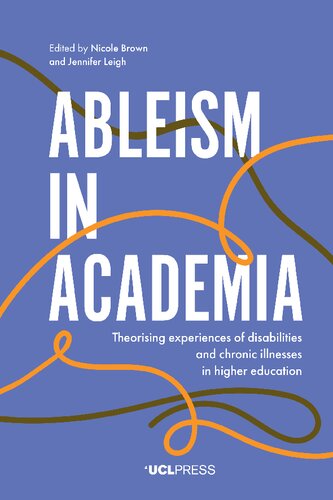 Ableism In Academia Theorising Experiences Of Disabilities And Chronic Illnesses In Higher Education Nicole Brown Jennifer Leigh