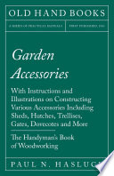 Garden Accessories With Instructions And Illustrations On Constructing Various Accessories Including Sheds Hutches Trellises Gates Dovecotes And More The Handymans Book Of Woodworking Paul N Hasluck