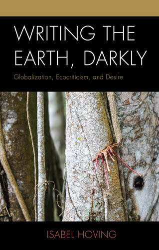 Writing The Earth Darkly Globalization Ecocriticism And Desire Isabel Hoving