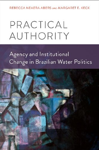 Practical Authority Agency And Institutional Change In Brazilian Water Politics 1st Edition Rebecca Neaera Abers