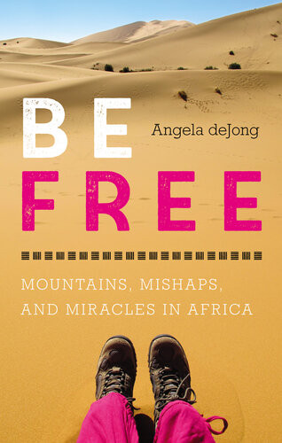 Be Free Mountains Mishaps And Miracles In Africa Angela Dejong