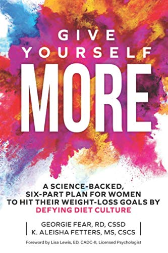 Give Yourself More A Sciencebacked Sixpart Plan For Women To Hit Their Weightloss Goals By Defying Diet Culture Georgie Fear K Aleisha Fetters