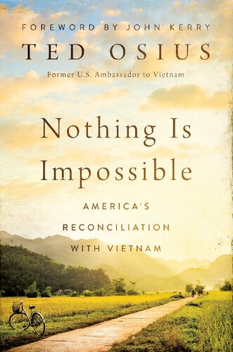 Nothing Is Impossible Americas Reconciliation With Vietnam Ted Osius