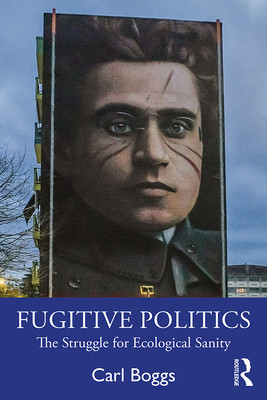 Fugitive Politics The Struggle For Ecological Sanity Carl Boggs