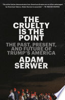 The Cruelty Is The Point The Past Present And Future Of Trumps America Adam Serwer