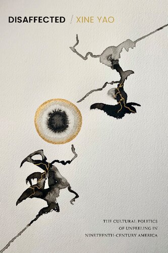 Disaffected The Cultural Politics Of Unfeeling In Nineteenthcentury America Xine Yao