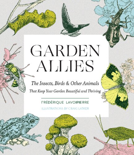 Garden Allies The Insects Birds And Other Animals That Keep Your Garden Beautiful And Thriving Illustrated Frederique Lavoipierre