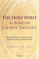 The Holy Spirit As Bond In Calvins Thought Its Functions In Connection With The Extra Calvinisticum New Edition Lee