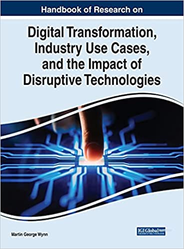 Handbook Of Research On Digital Transformation Industry Use Cases And The Impact Of Disruptive Technologies Martin George Wynn