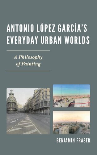 Antonio Lpez Garcas Everyday Urban Worlds A Philosophy Of Painting 1st Edition Benjamin Fraser