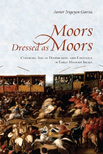 Moors Dressed As Moors Clothing Social Distinction And Ethnicity In Early Modern Iberia 1st Edition Javier Irigoyengarcia